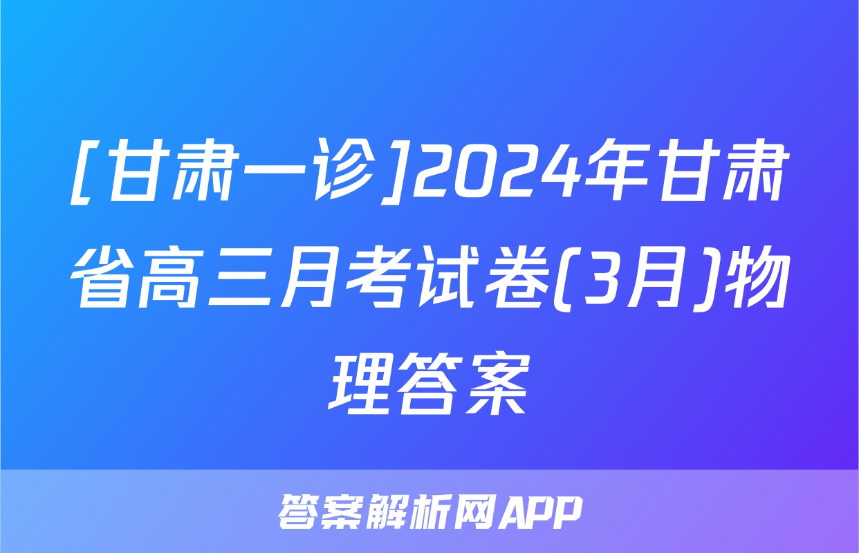 [甘肃一诊]2024年甘肃省高三月考试卷(3月)物理答案