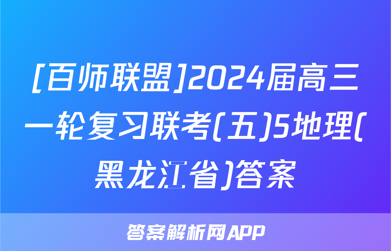 [百师联盟]2024届高三一轮复习联考(五)5地理(黑龙江省)答案