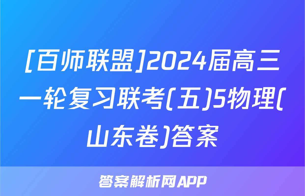 [百师联盟]2024届高三一轮复习联考(五)5物理(山东卷)答案