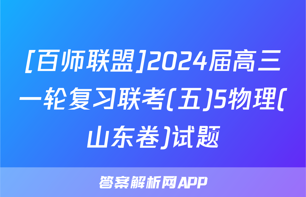 [百师联盟]2024届高三一轮复习联考(五)5物理(山东卷)试题