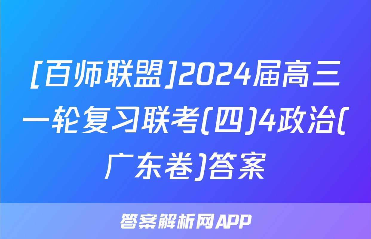 [百师联盟]2024届高三一轮复习联考(四)4政治(广东卷)答案