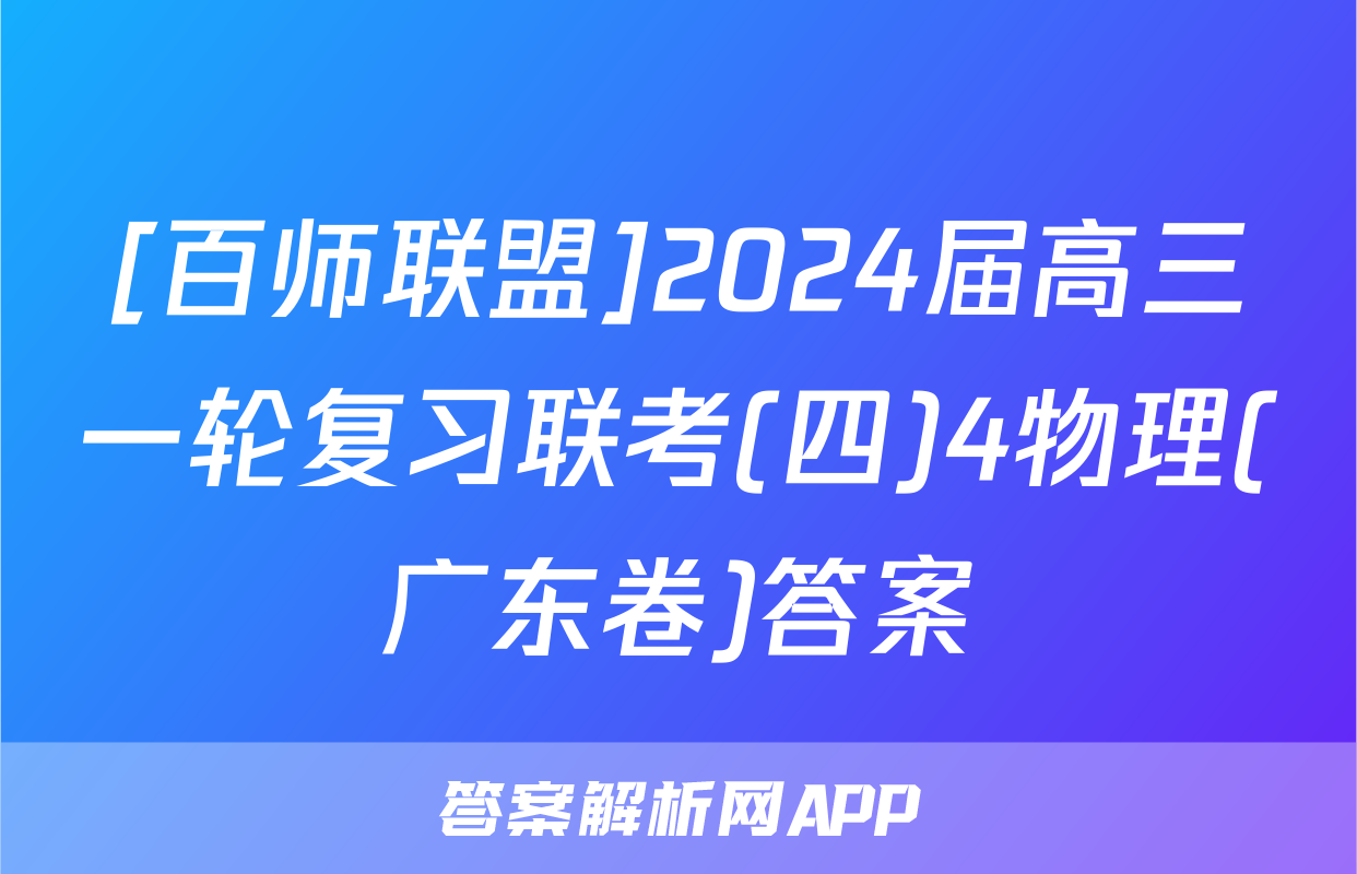 [百师联盟]2024届高三一轮复习联考(四)4物理(广东卷)答案