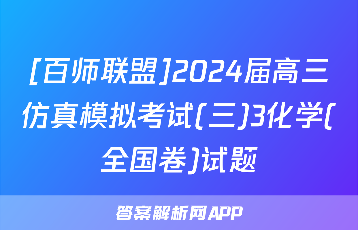 [百师联盟]2024届高三仿真模拟考试(三)3化学(全国卷)试题