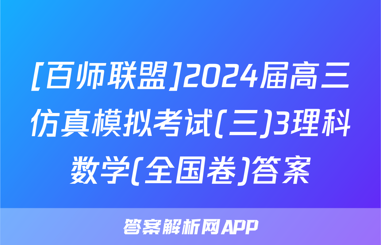 [百师联盟]2024届高三仿真模拟考试(三)3理科数学(全国卷)答案