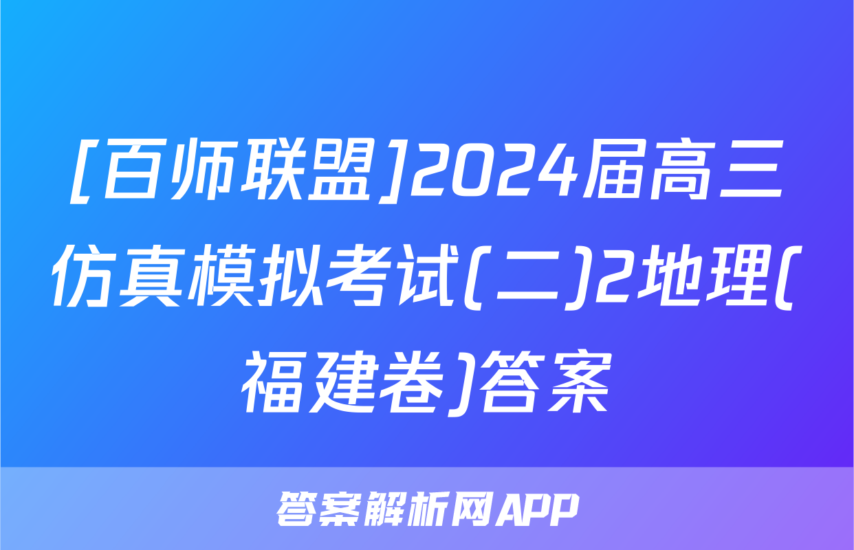 [百师联盟]2024届高三仿真模拟考试(二)2地理(福建卷)答案