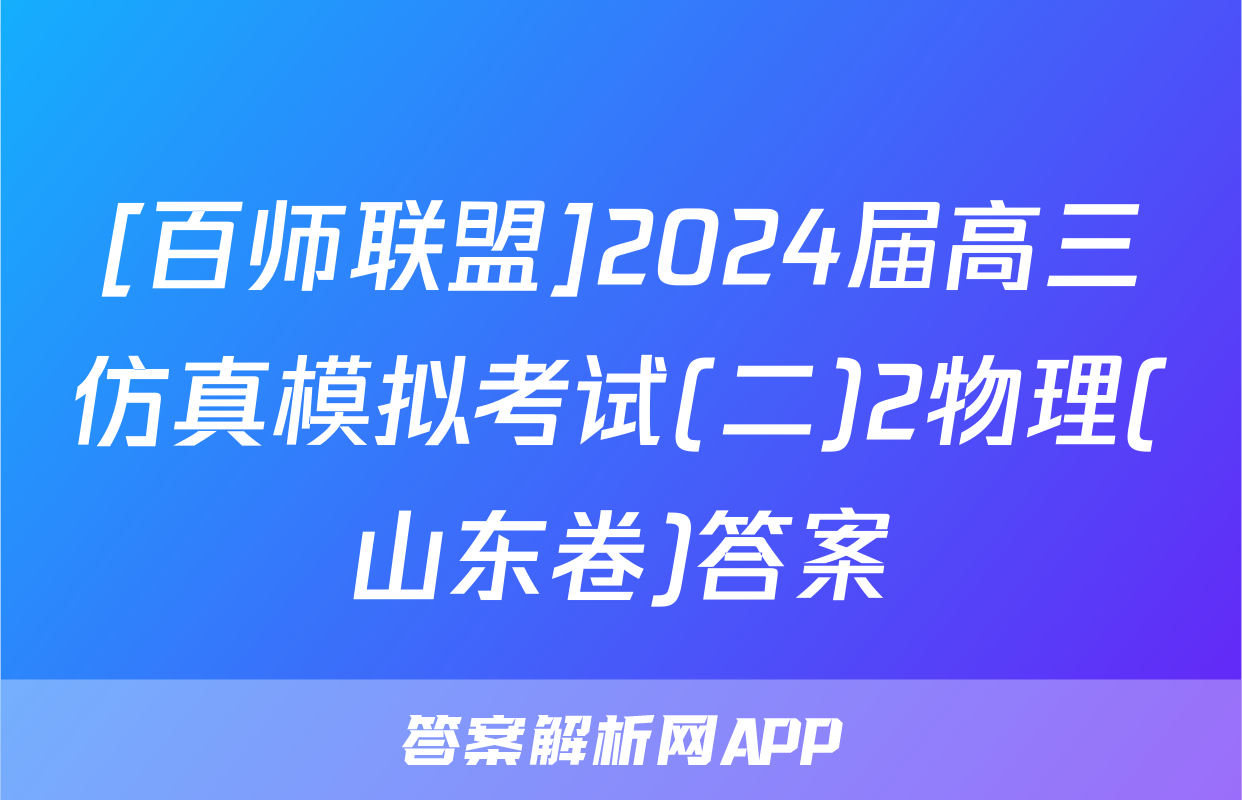 [百师联盟]2024届高三仿真模拟考试(二)2物理(山东卷)答案