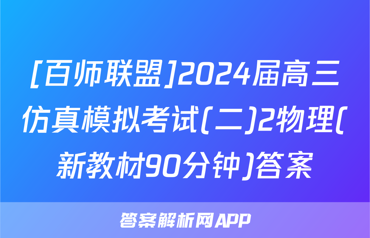 [百师联盟]2024届高三仿真模拟考试(二)2物理(新教材90分钟)答案