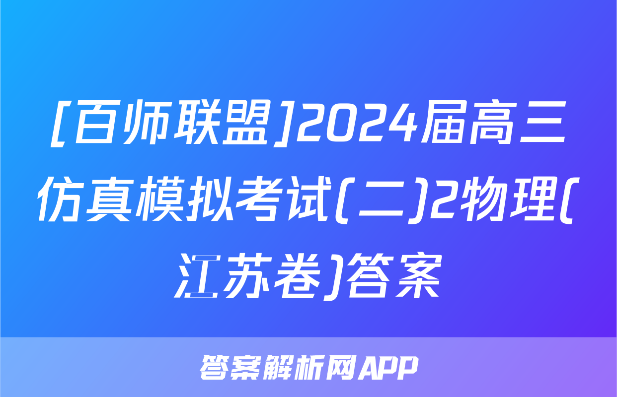 [百师联盟]2024届高三仿真模拟考试(二)2物理(江苏卷)答案