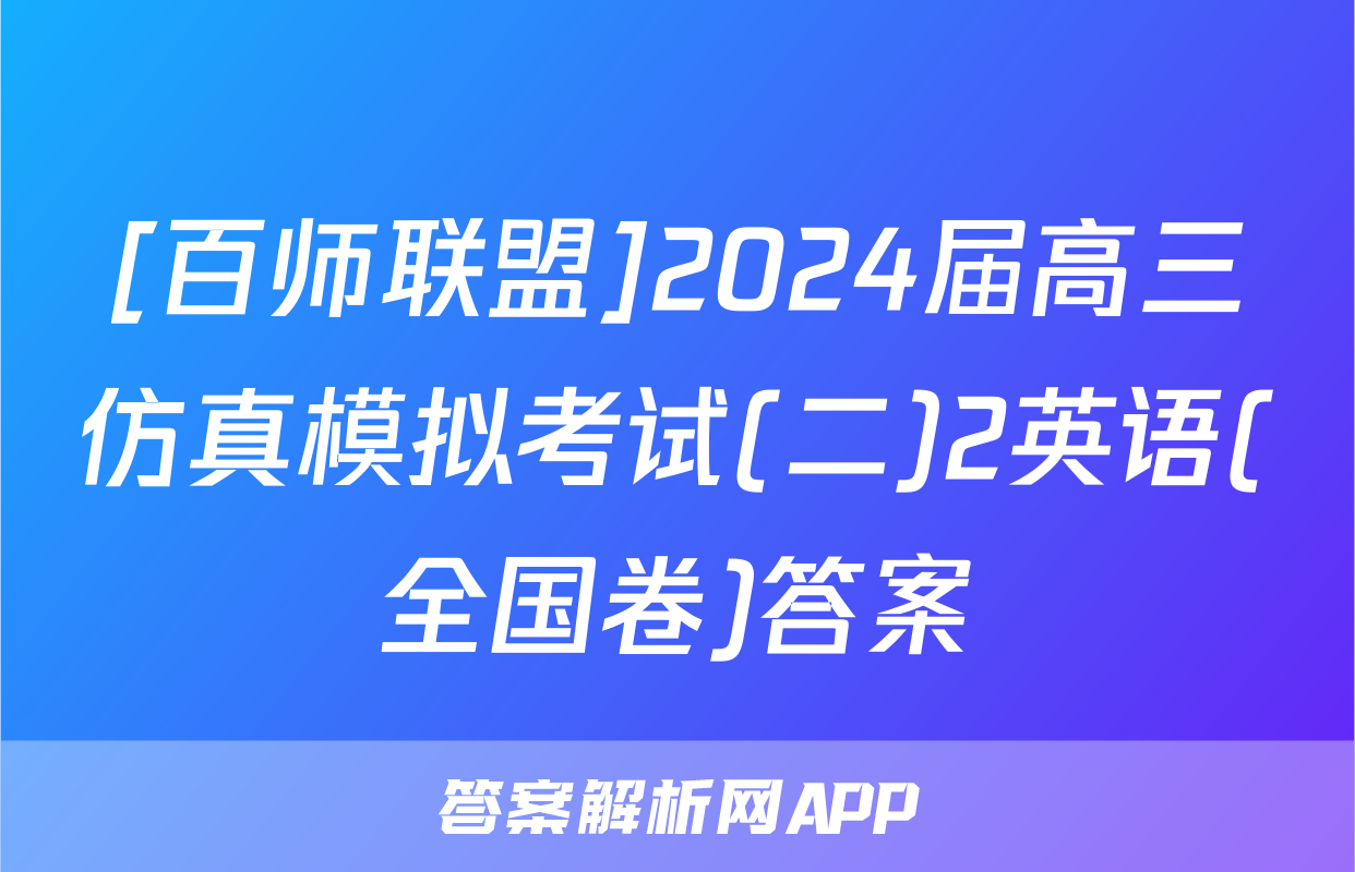 [百师联盟]2024届高三仿真模拟考试(二)2英语(全国卷)答案