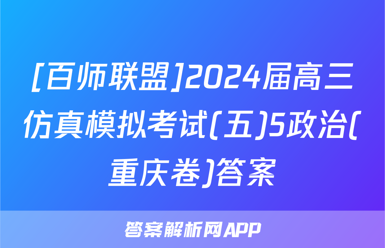 [百师联盟]2024届高三仿真模拟考试(五)5政治(重庆卷)答案