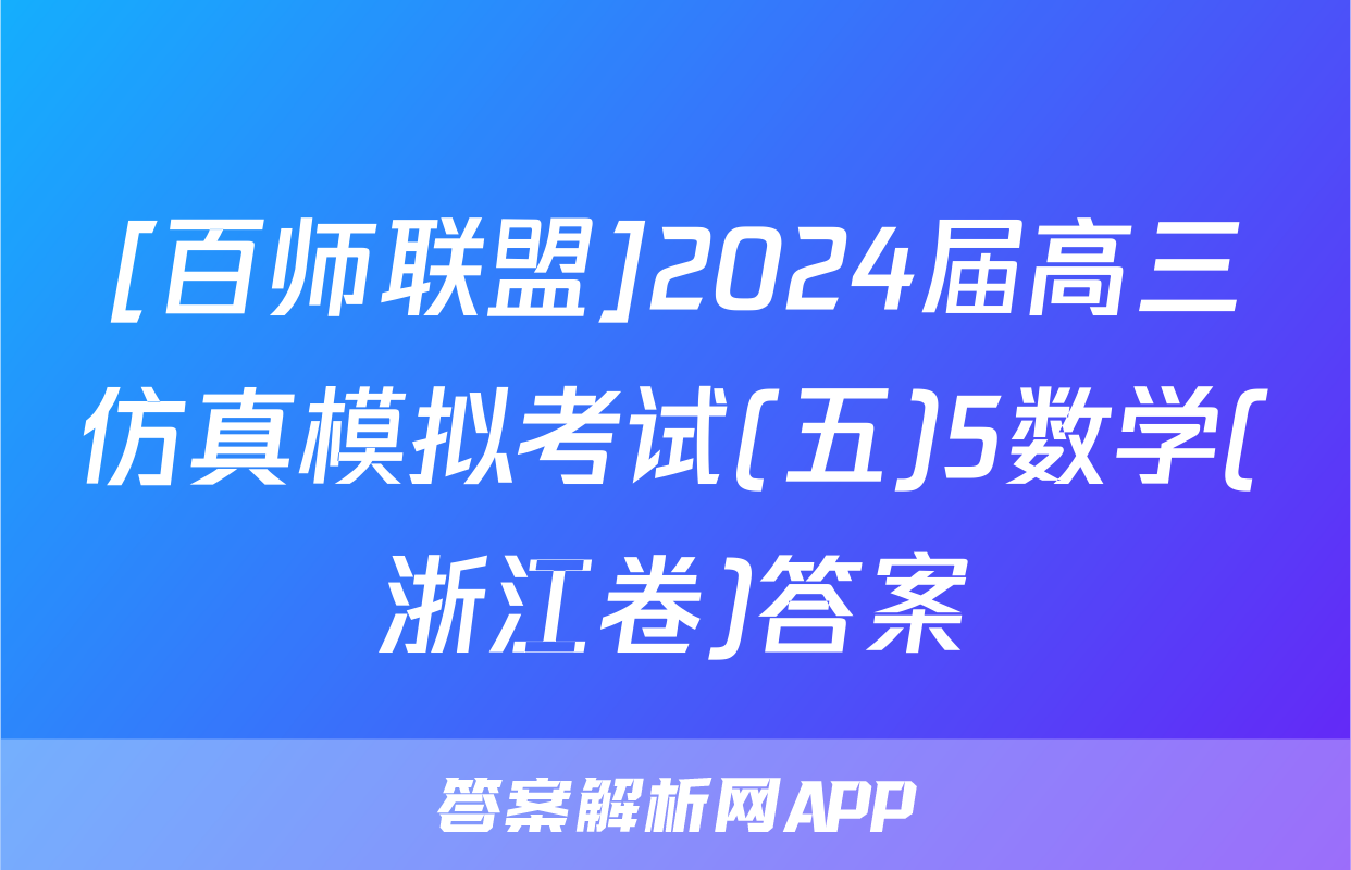 [百师联盟]2024届高三仿真模拟考试(五)5数学(浙江卷)答案