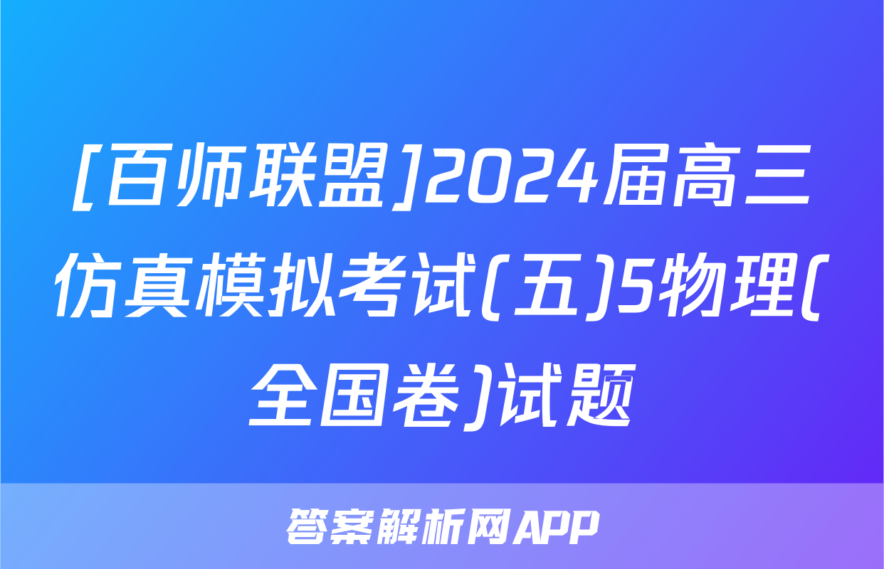 [百师联盟]2024届高三仿真模拟考试(五)5物理(全国卷)试题