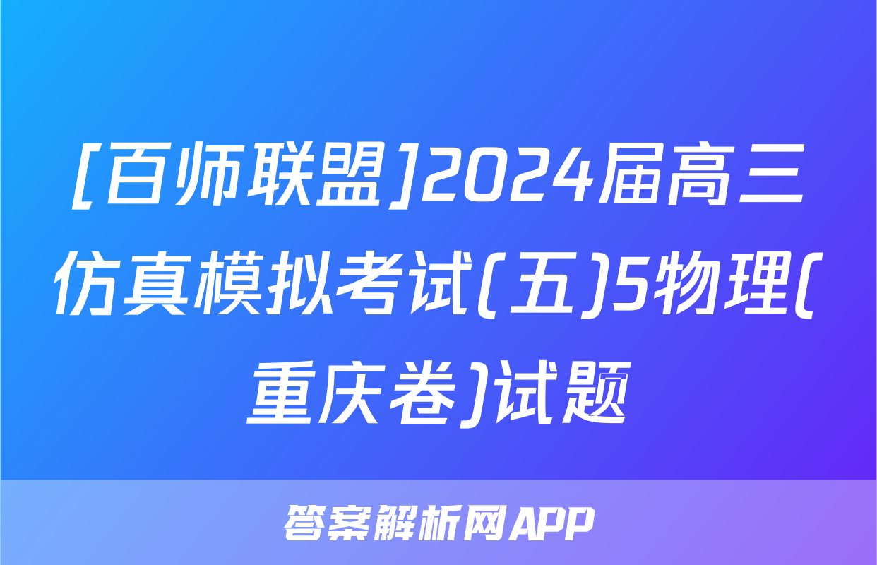 [百师联盟]2024届高三仿真模拟考试(五)5物理(重庆卷)试题