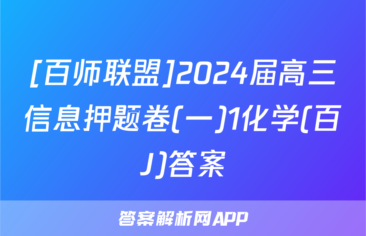 [百师联盟]2024届高三信息押题卷(一)1化学(百J)答案