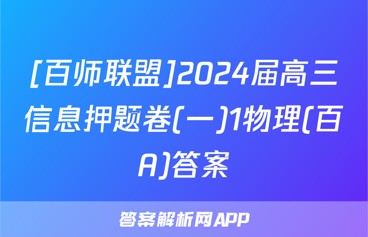 [百师联盟]2024届高三信息押题卷(一)1物理(百A)答案