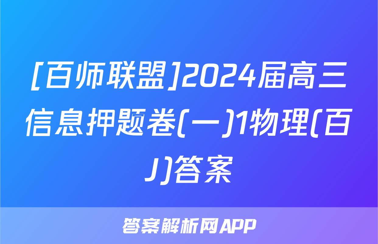 [百师联盟]2024届高三信息押题卷(一)1物理(百J)答案