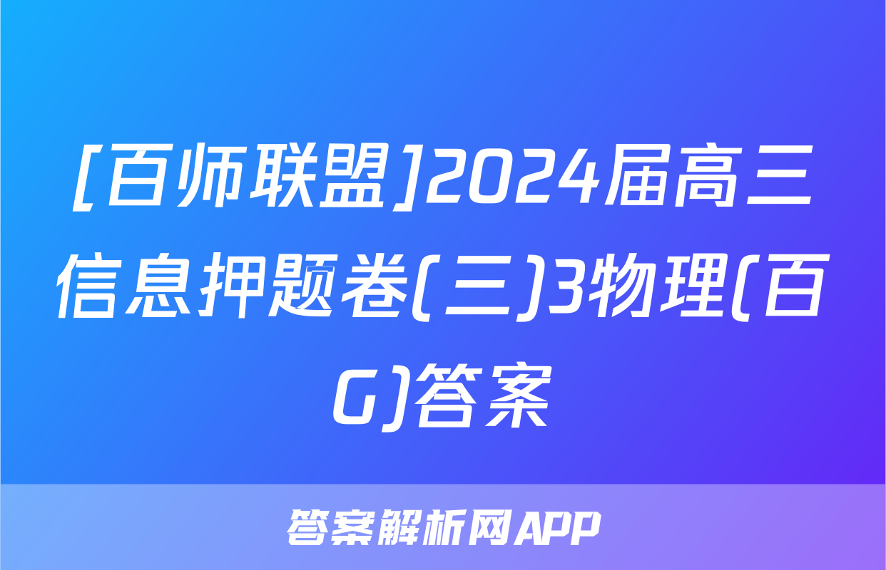 [百师联盟]2024届高三信息押题卷(三)3物理(百G)答案