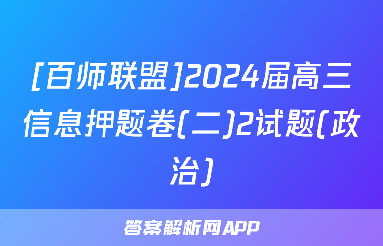 [百师联盟]2024届高三信息押题卷(二)2试题(政治)