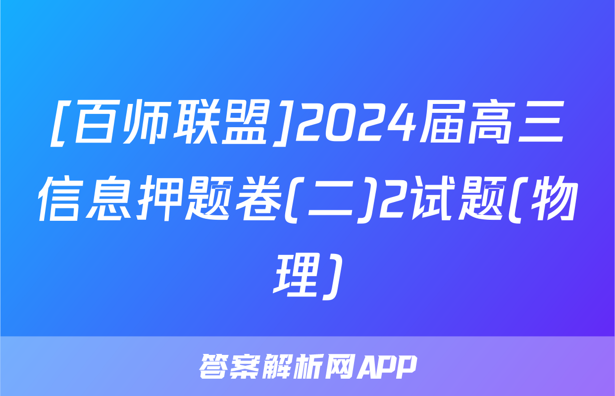 [百师联盟]2024届高三信息押题卷(二)2试题(物理)