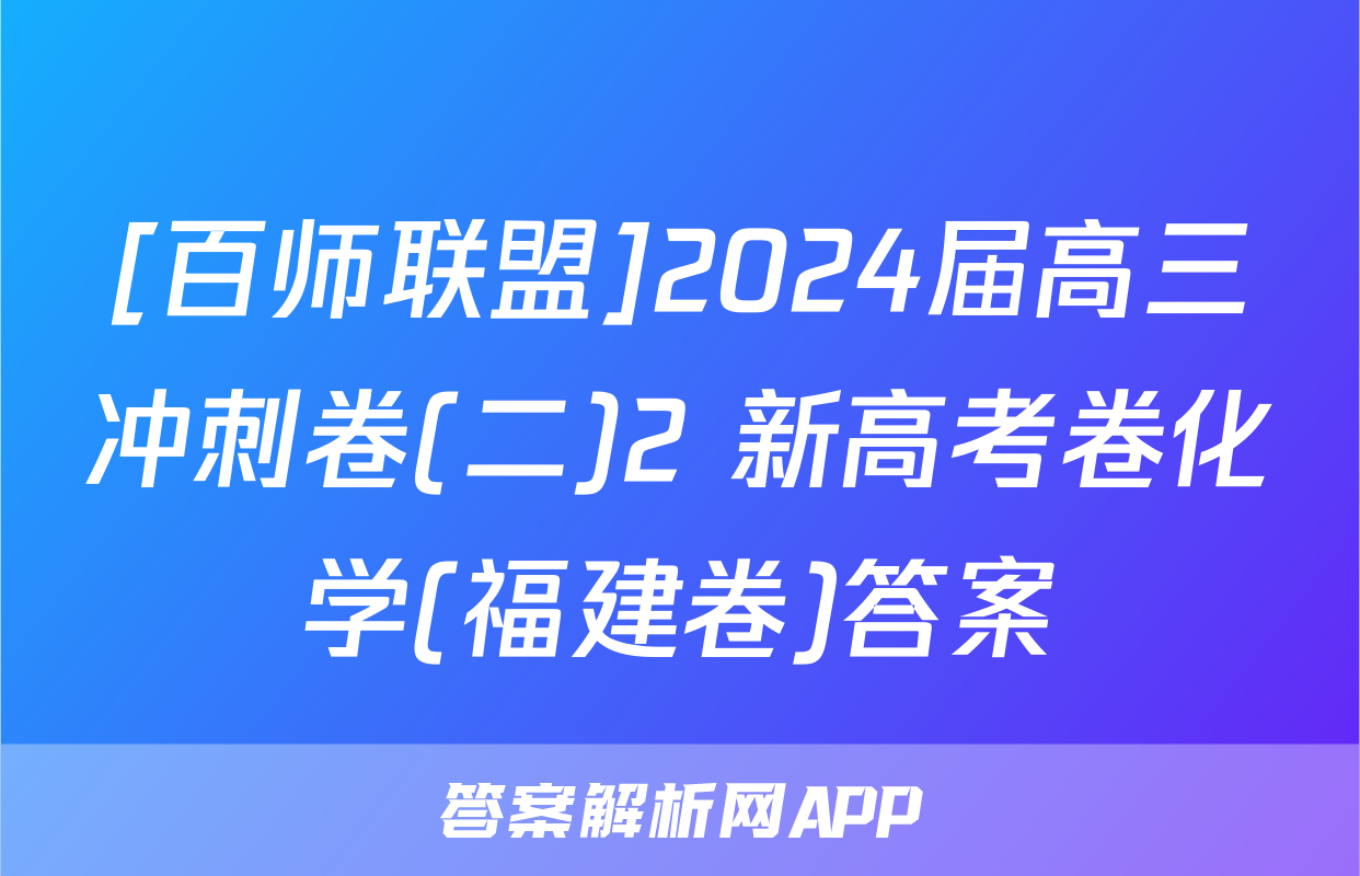 [百师联盟]2024届高三冲刺卷(二)2 新高考卷化学(福建卷)答案