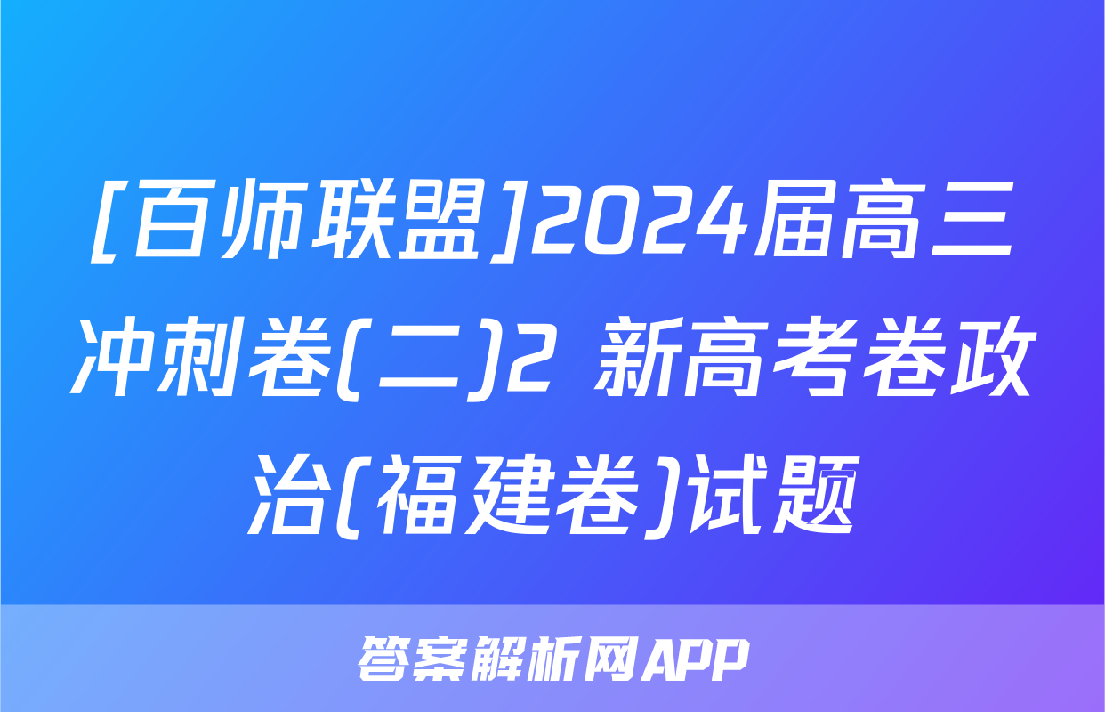 [百师联盟]2024届高三冲刺卷(二)2 新高考卷政治(福建卷)试题