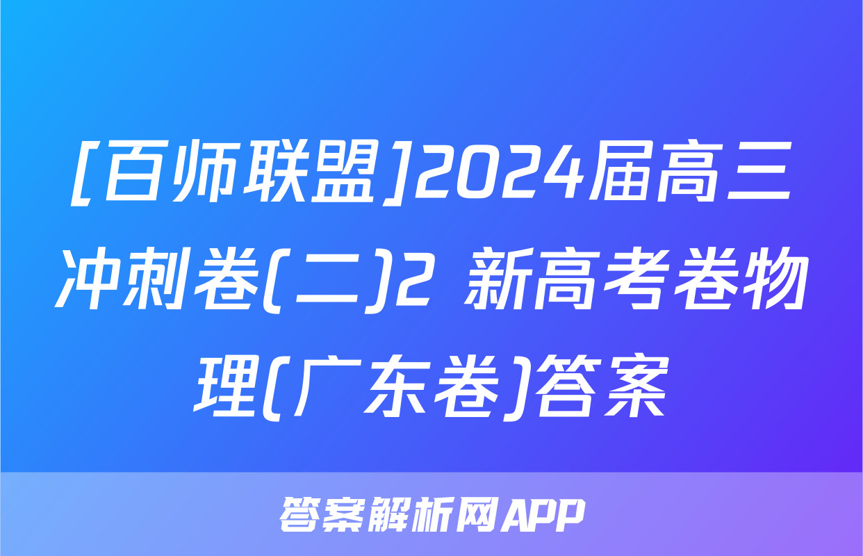 [百师联盟]2024届高三冲刺卷(二)2 新高考卷物理(广东卷)答案