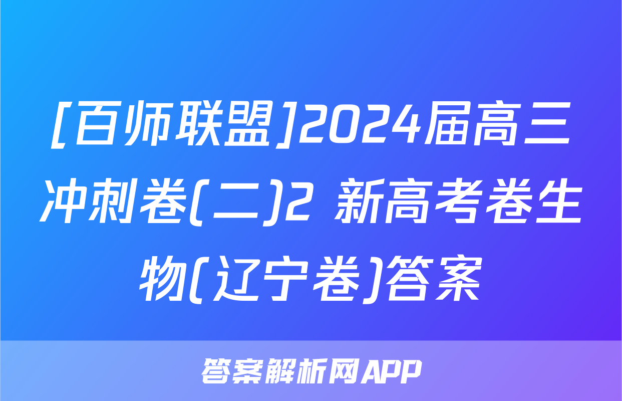 [百师联盟]2024届高三冲刺卷(二)2 新高考卷生物(辽宁卷)答案