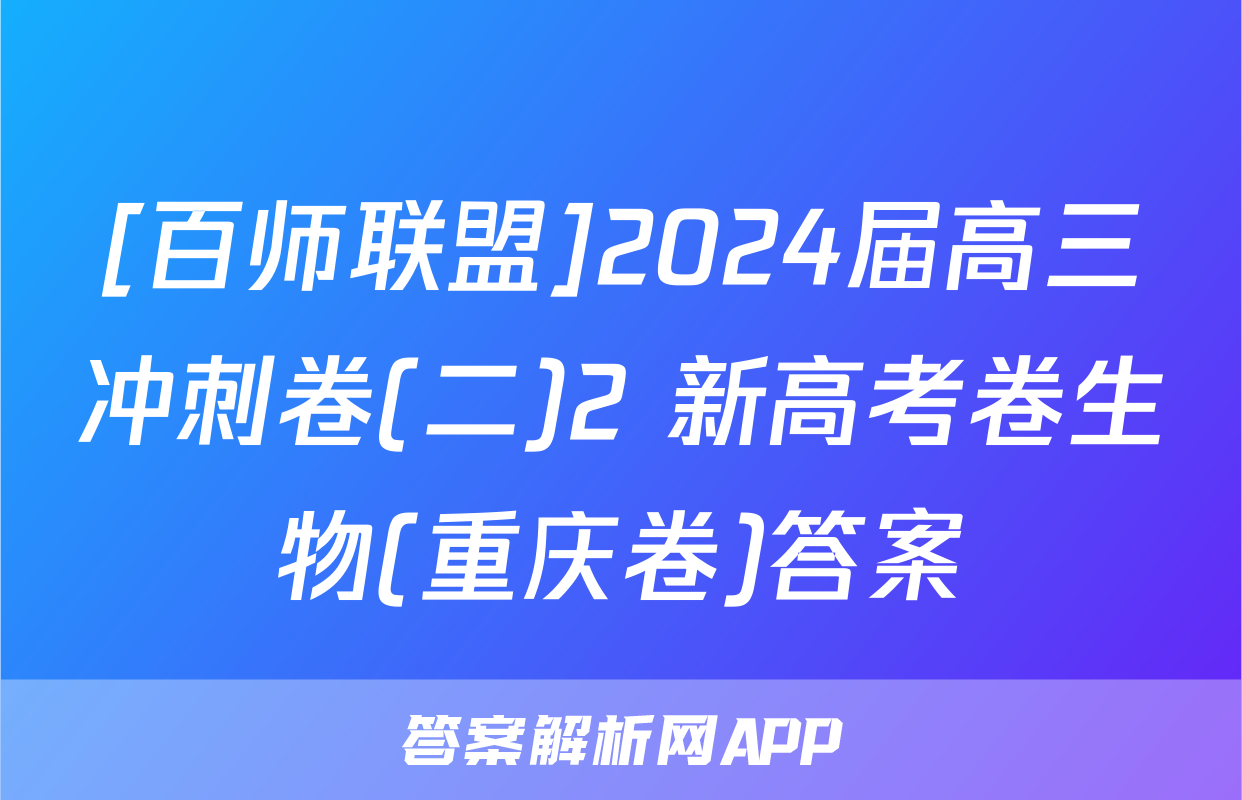 [百师联盟]2024届高三冲刺卷(二)2 新高考卷生物(重庆卷)答案