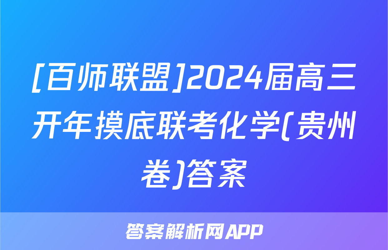 [百师联盟]2024届高三开年摸底联考化学(贵州卷)答案