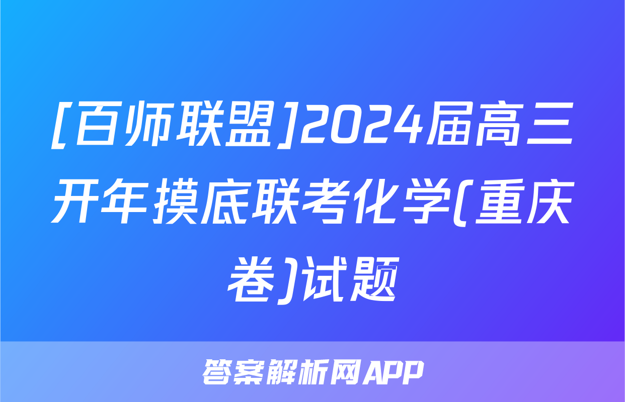 [百师联盟]2024届高三开年摸底联考化学(重庆卷)试题