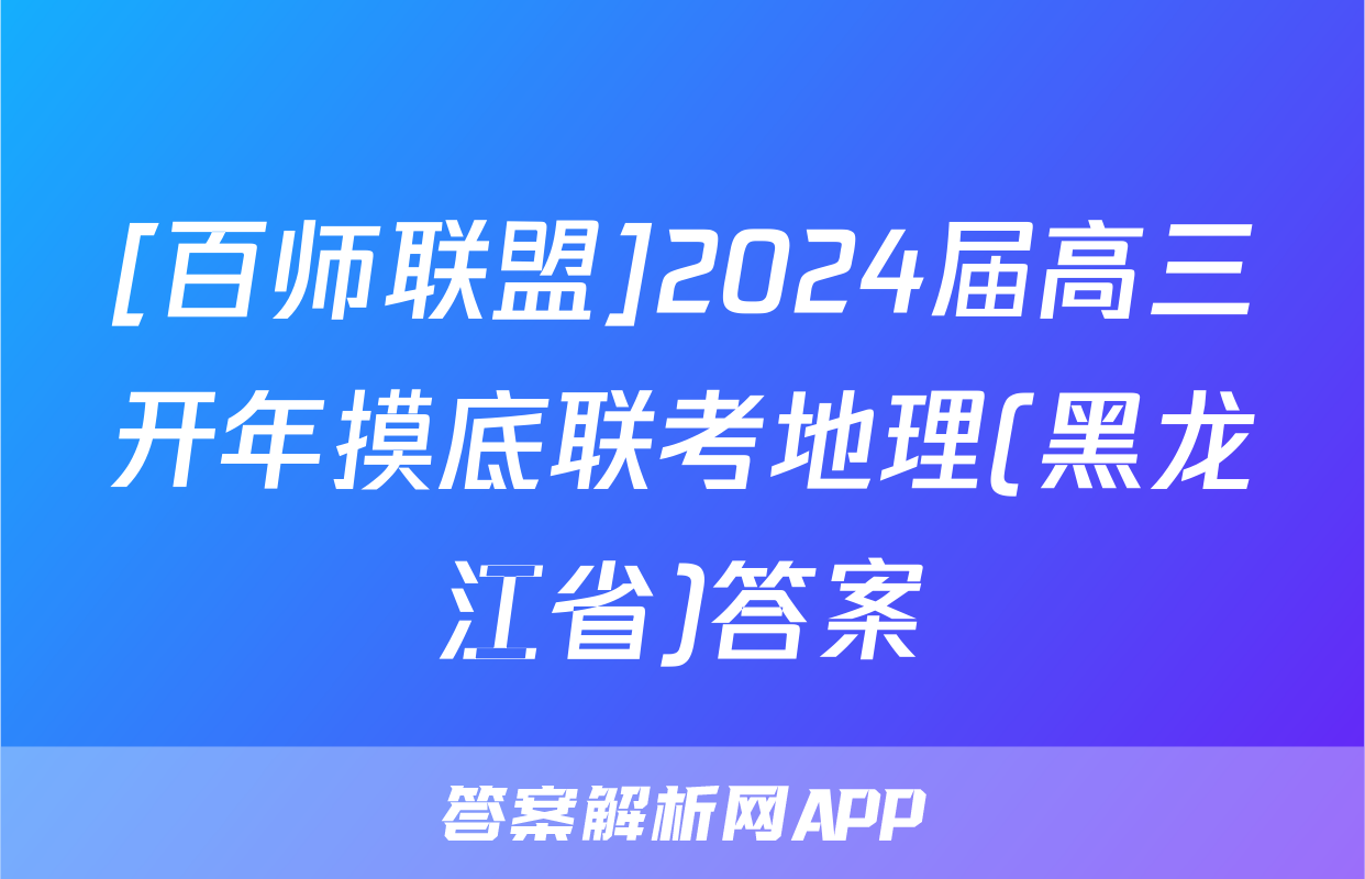 [百师联盟]2024届高三开年摸底联考地理(黑龙江省)答案