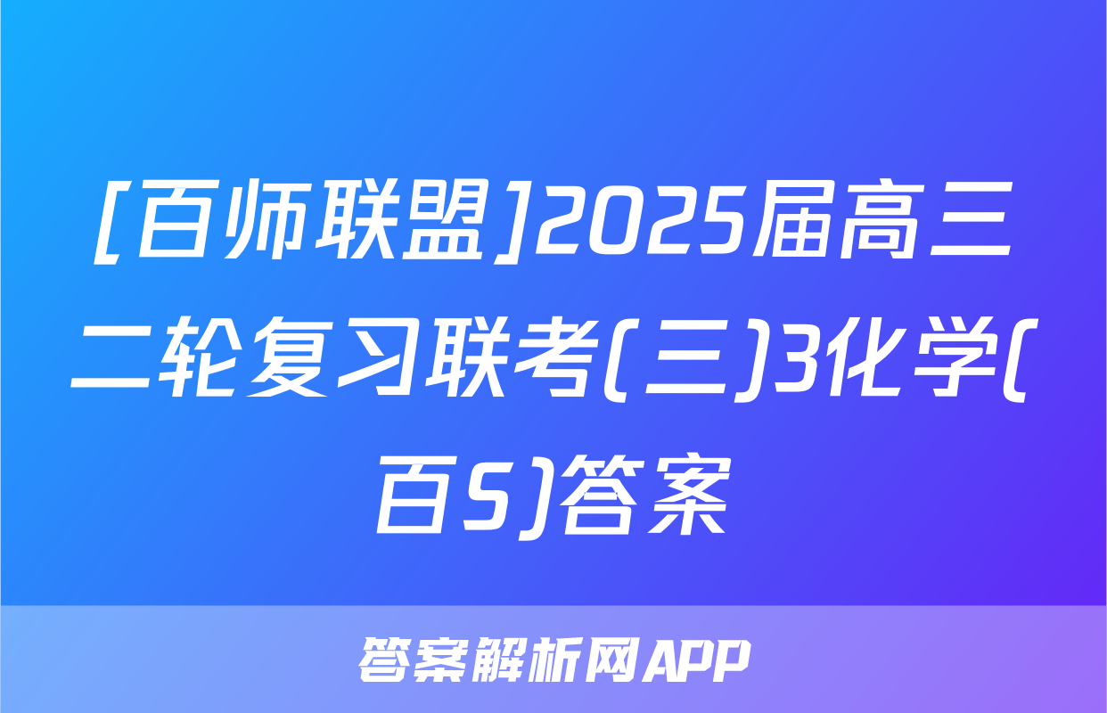 [百师联盟]2025届高三二轮复习联考(三)3化学(百S)答案