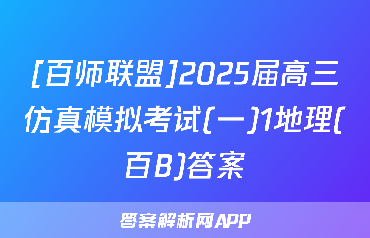 [百师联盟]2025届高三仿真模拟考试(一)1地理(百B)答案