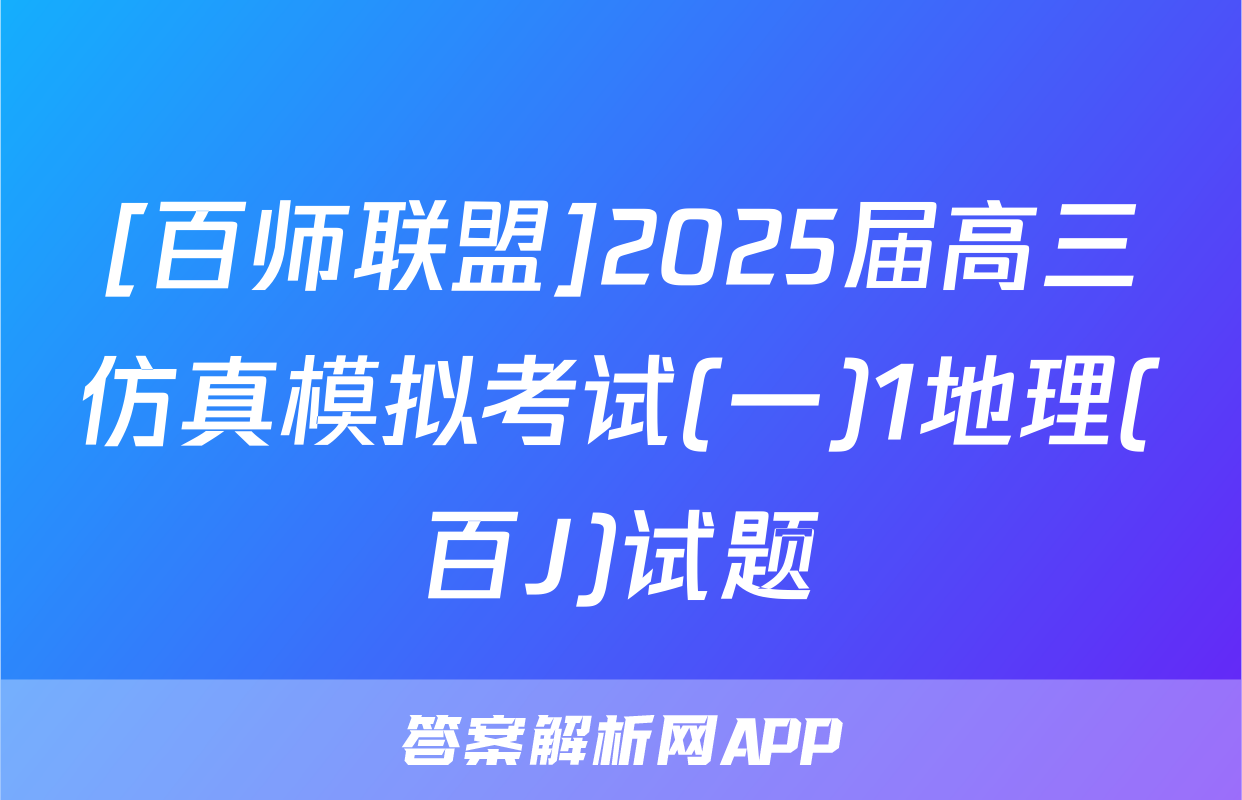 [百师联盟]2025届高三仿真模拟考试(一)1地理(百J)试题