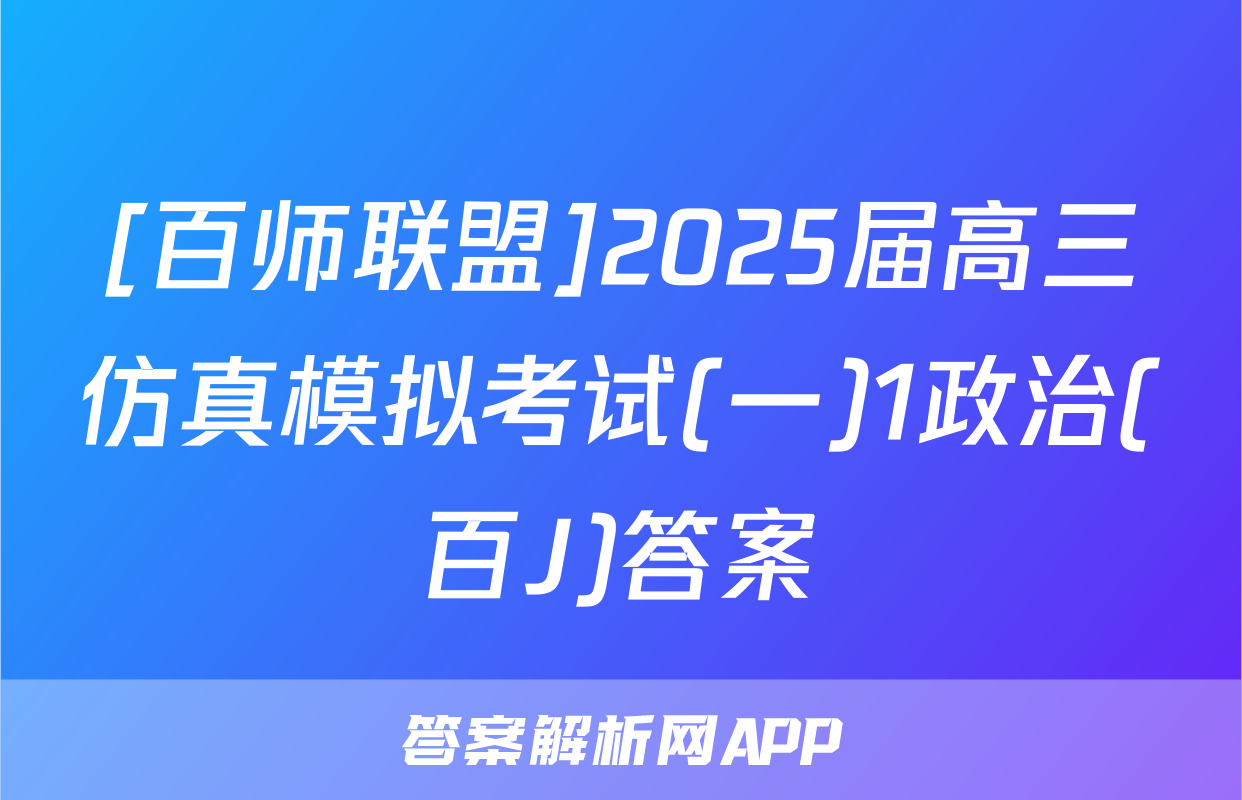 [百师联盟]2025届高三仿真模拟考试(一)1政治(百J)答案