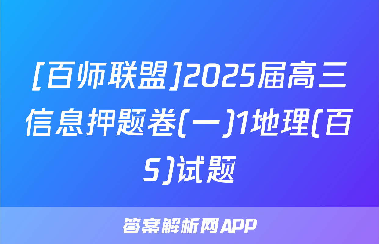 [百师联盟]2025届高三信息押题卷(一)1地理(百S)试题