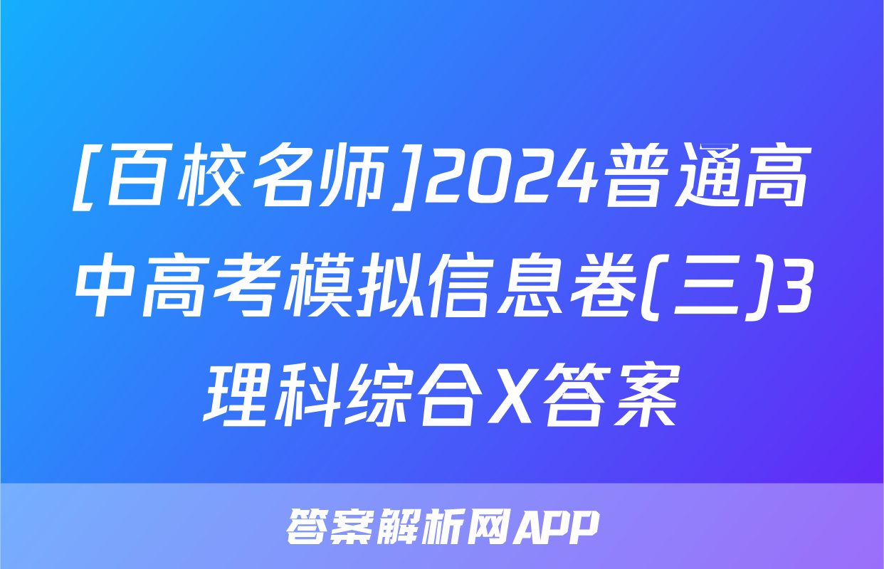 [百校名师]2024普通高中高考模拟信息卷(三)3理科综合X答案