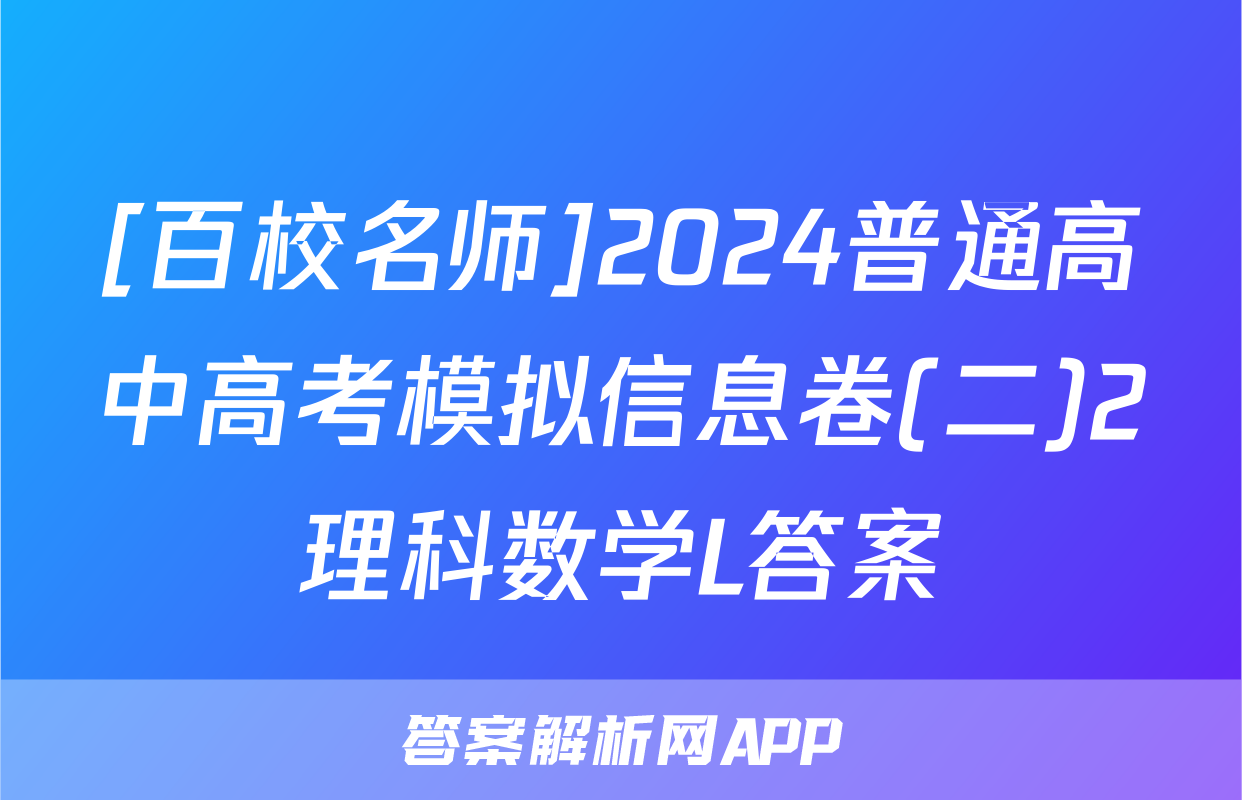 [百校名师]2024普通高中高考模拟信息卷(二)2理科数学L答案