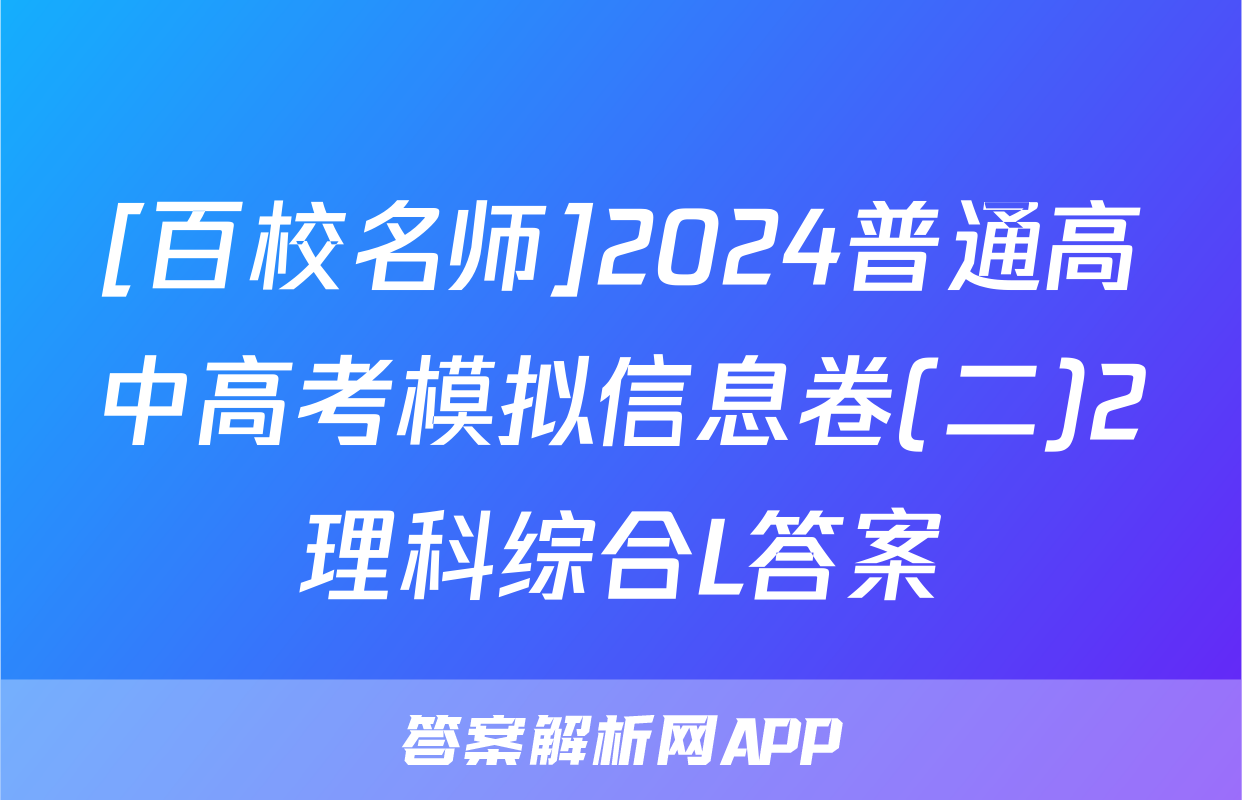 [百校名师]2024普通高中高考模拟信息卷(二)2理科综合L答案