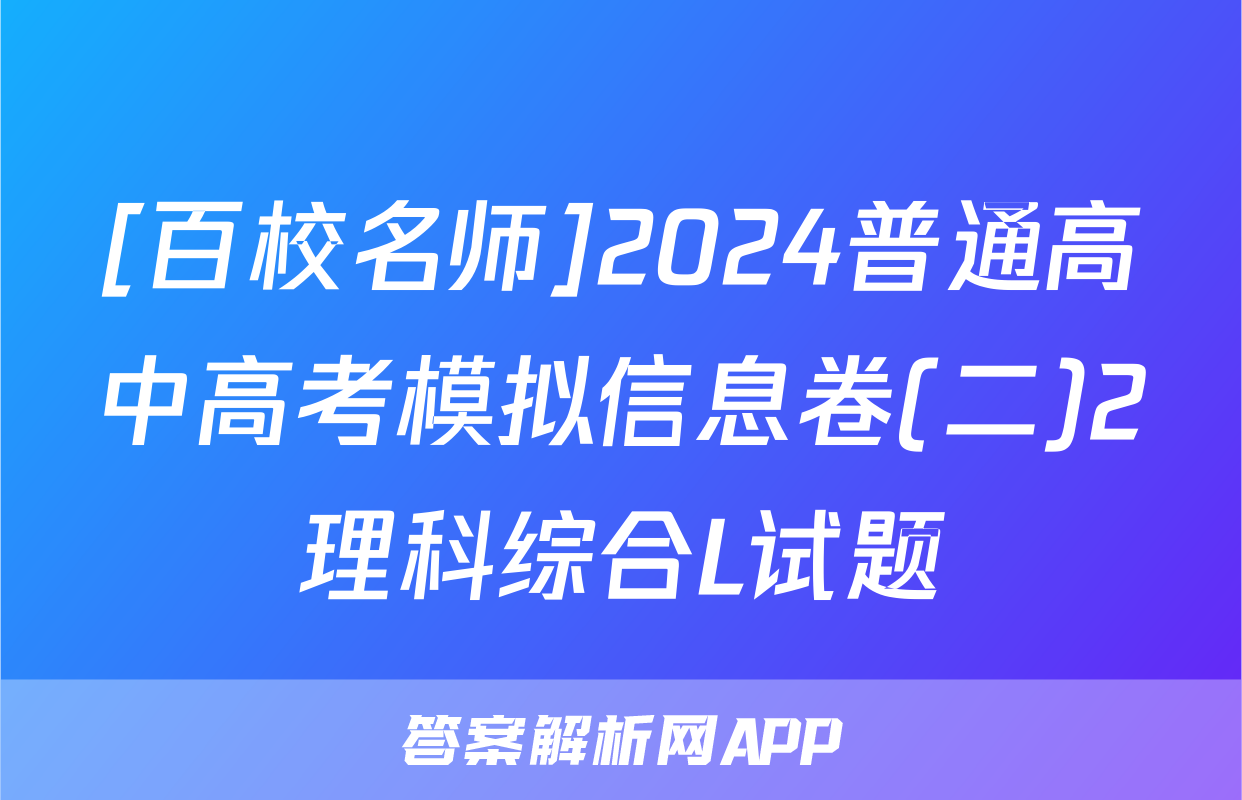 [百校名师]2024普通高中高考模拟信息卷(二)2理科综合L试题