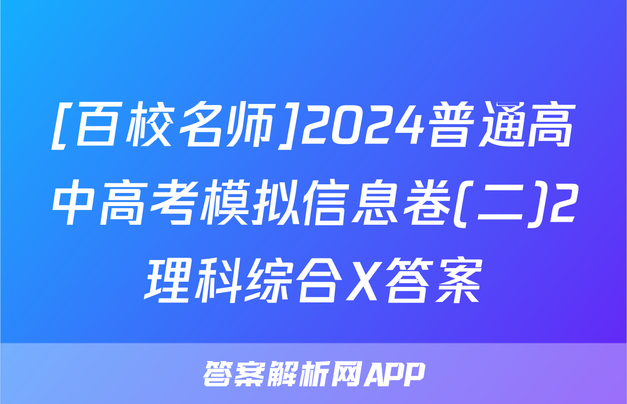 [百校名师]2024普通高中高考模拟信息卷(二)2理科综合X答案