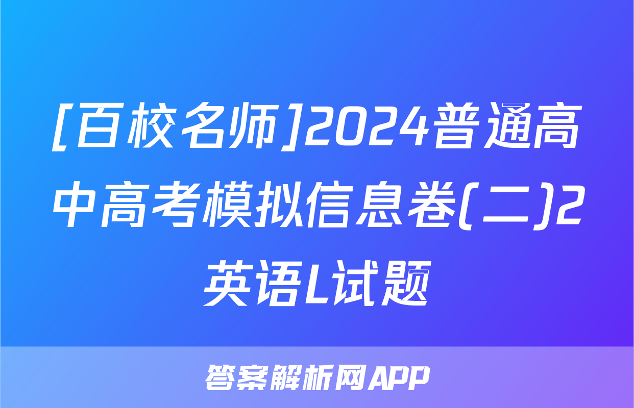 [百校名师]2024普通高中高考模拟信息卷(二)2英语L试题