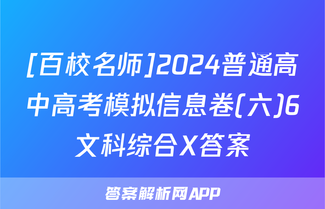 [百校名师]2024普通高中高考模拟信息卷(六)6文科综合X答案