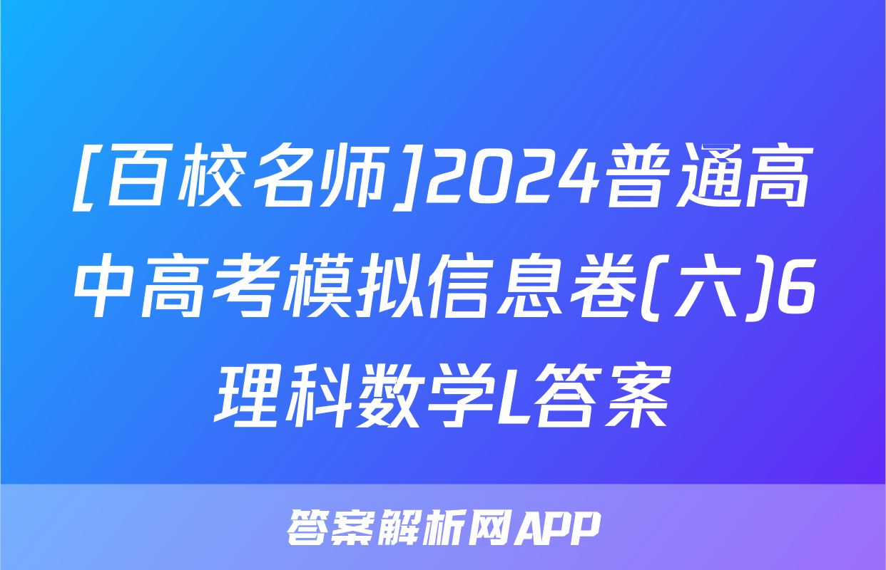 [百校名师]2024普通高中高考模拟信息卷(六)6理科数学L答案