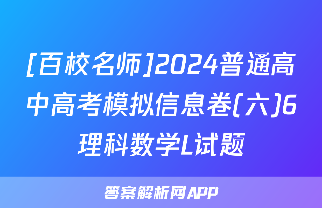 [百校名师]2024普通高中高考模拟信息卷(六)6理科数学L试题