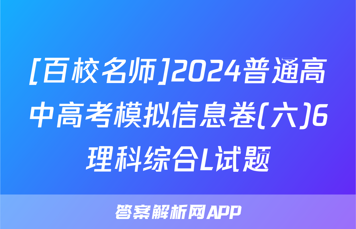 [百校名师]2024普通高中高考模拟信息卷(六)6理科综合L试题