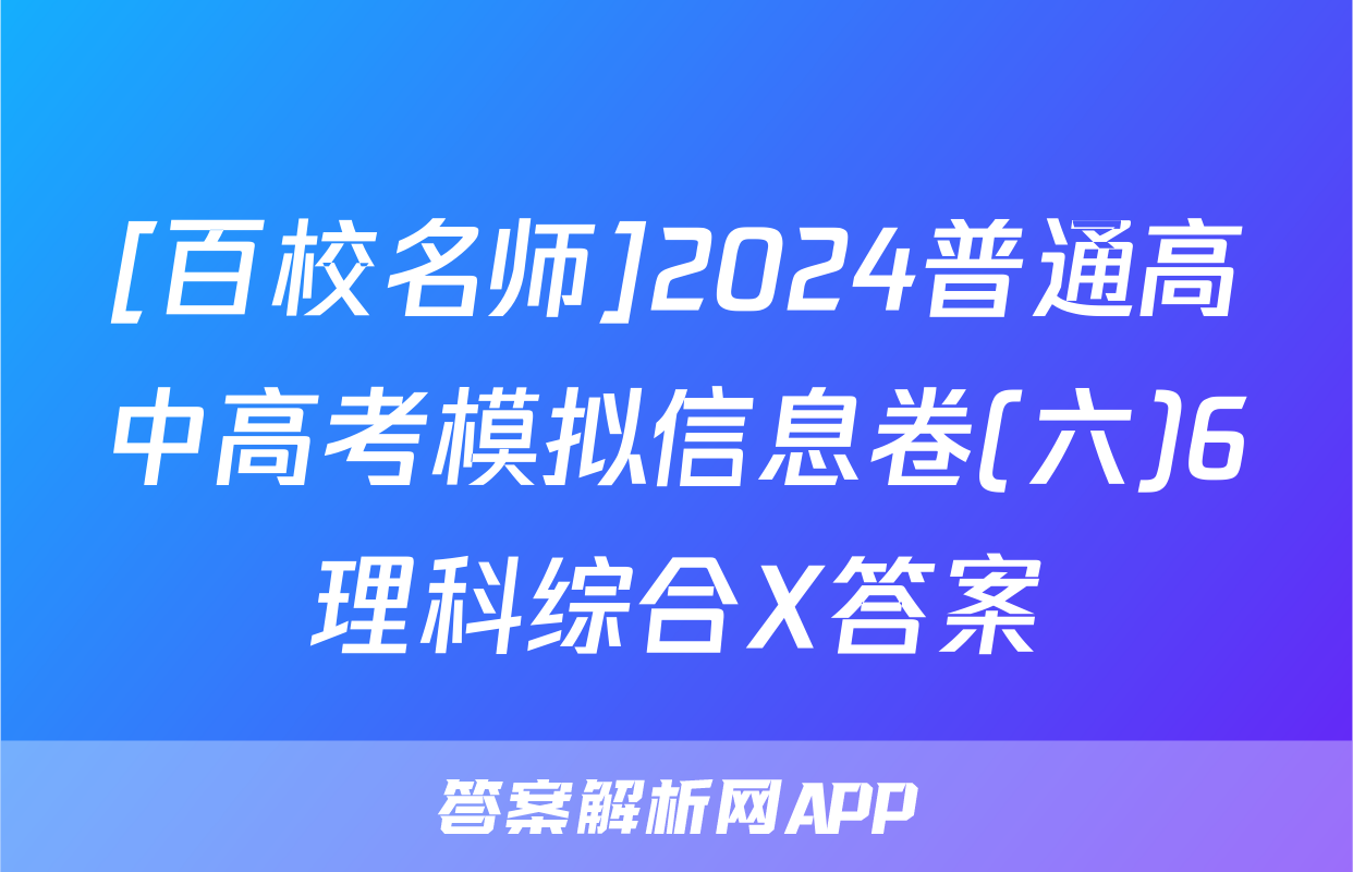 [百校名师]2024普通高中高考模拟信息卷(六)6理科综合X答案