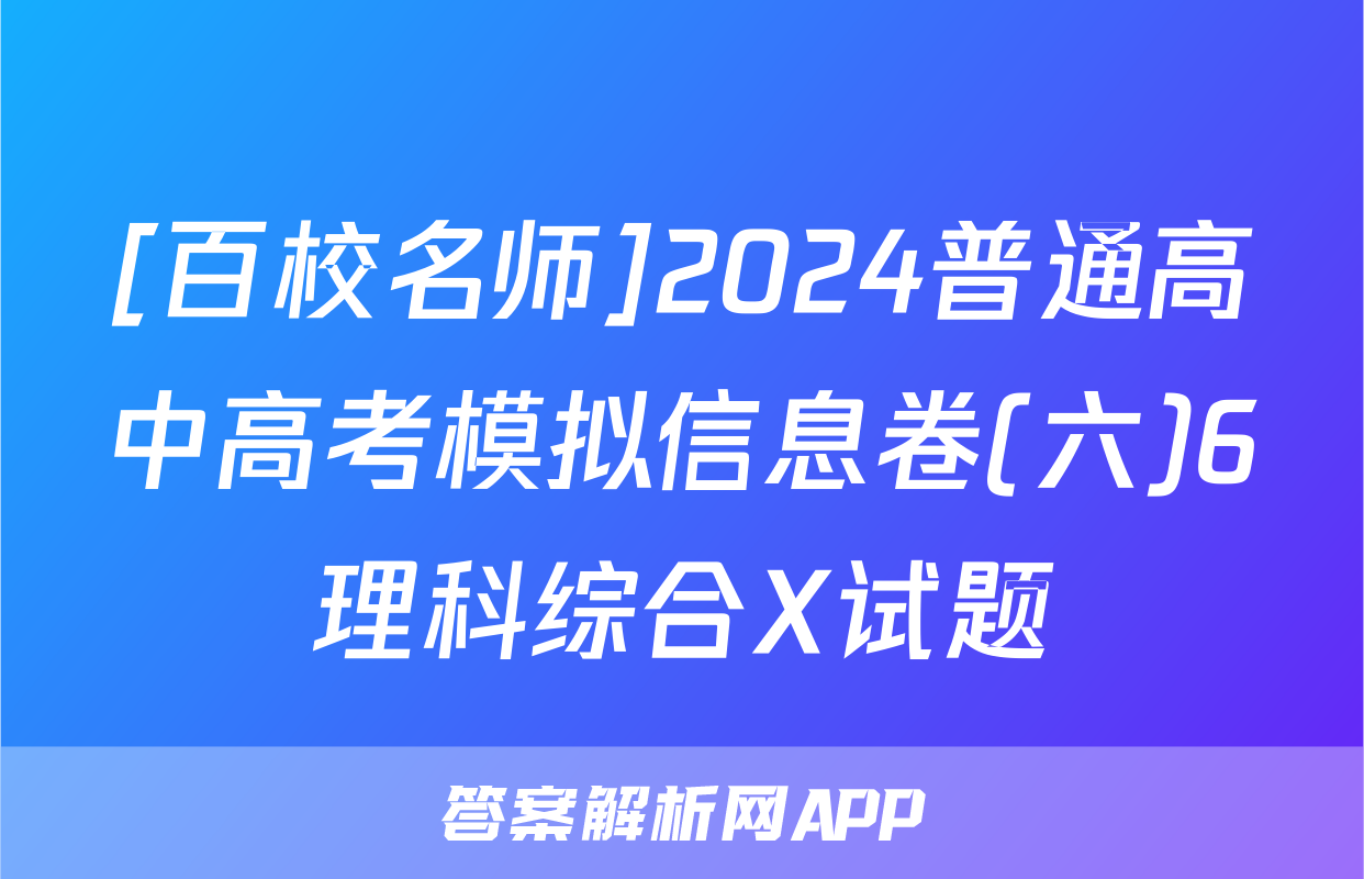 [百校名师]2024普通高中高考模拟信息卷(六)6理科综合X试题