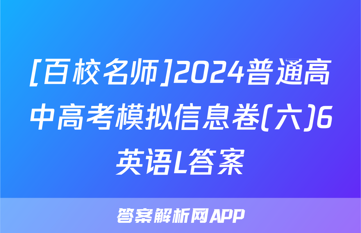 [百校名师]2024普通高中高考模拟信息卷(六)6英语L答案