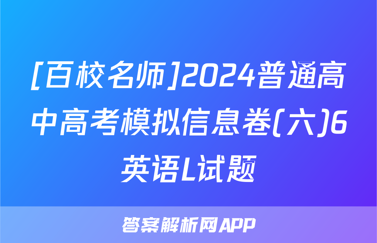 [百校名师]2024普通高中高考模拟信息卷(六)6英语L试题